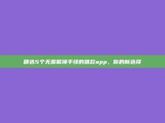 精选5个无需繁琐手续的借款app，你的新选择