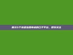 展示5个快速处理申请的口子平台，即刻关注