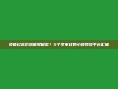 负债过高仍然能够借款？5个零审核的小额网贷平台汇编