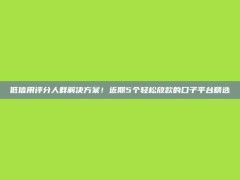 低信用评分人群解决方案！近期5个轻松放款的口子平台精选