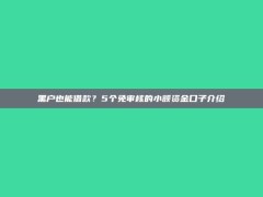 黑户也能借款？5个免审核的小额资金口子介绍