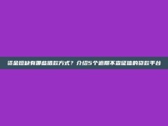 资金短缺有哪些借款方式？介绍5个逾期不查征信的贷款平台