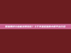 低信用评分也能获得贷款？5个不查征信的小额平台介绍