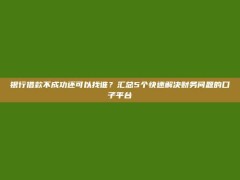 银行借款不成功还可以找谁？汇总5个快速解决财务问题的口子平台