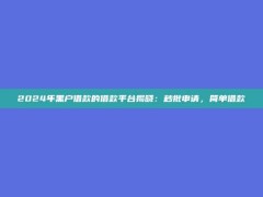 2024年黑户借款的借款平台揭晓：秒批申请，简单借款