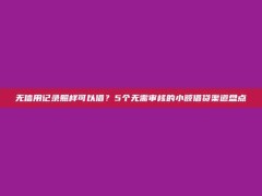 无信用记录照样可以借？5个无需审核的小额借贷渠道盘点