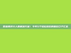 低信用评分人群解决方案！今年5个轻松放款的借款口子汇总