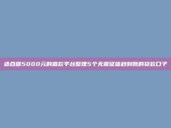 适合借5000元的借款平台整理5个无需征信秒到账的贷款口子