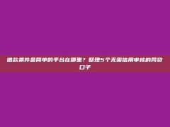 借款条件最简单的平台在哪里？整理5个无需信用审核的网贷口子