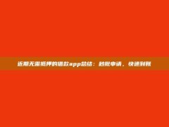 近期无需抵押的借款app总结：秒批申请，快速到账