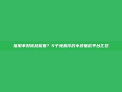 信用不好依然能借？5个免条件的小额借款平台汇总