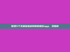 整理5个无需征信秒到账的借款app，帮助你