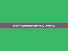 展示5个当即放款的借款app，即刻关注