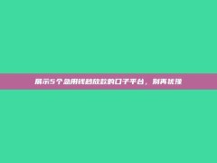 展示5个急用钱秒放款的口子平台，别再犹豫