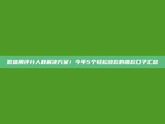 低信用评分人群解决方案！今年5个轻松放款的借款口子汇总