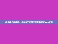 高负债人群救星！最新5个无条件放款的网贷app汇总