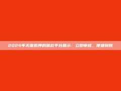 2024年无需抵押的借款平台展示：立即审核，便捷到账