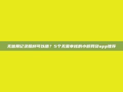 无信用记录照样可以借？5个无需审核的小额网贷app推荐