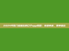 2024年低门槛借款的口子app揭晓：快速申请，简单借款