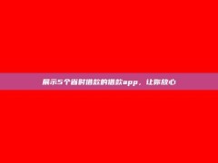 展示5个省时借款的借款app，让你放心