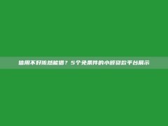 信用不好依然能借？5个免条件的小额贷款平台展示