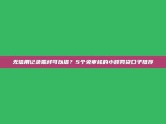 无信用记录照样可以借？5个免审核的小额网贷口子推荐