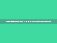 信用不好依然能借？5个免条件的小额网贷平台揭晓