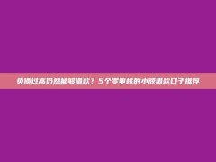 负债过高仍然能够借款？5个零审核的小额借款口子推荐