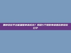 哪种贷款平台能确保申请成功？揭晓5个随时申请借款的贷款口子