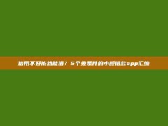 信用不好依然能借？5个免条件的小额借款app汇编