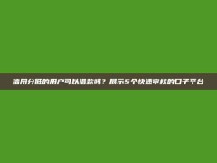 信用分低的用户可以借款吗？展示5个快速审核的口子平台