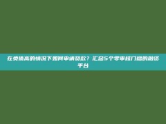 在负债高的情况下如何申请贷款？汇总5个零审核门槛的融资平台