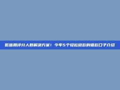 低信用评分人群解决方案！今年5个轻松放款的借款口子介绍