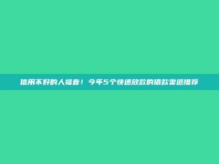 信用不好的人福音！今年5个快速放款的借款渠道推荐