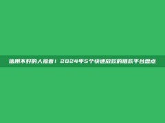 信用不好的人福音！2024年5个快速放款的借款平台盘点