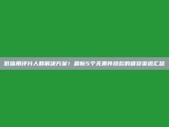 低信用评分人群解决方案！最新5个无条件放款的借贷渠道汇总