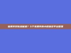 信用不好依然能借？5个免条件的小额融资平台整理