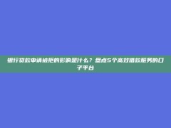 银行贷款申请被拒的影响是什么？盘点5个高效借款服务的口子平台