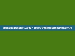 哪些贷款渠道借款人友好？盘点5个随时申请借款的网贷平台