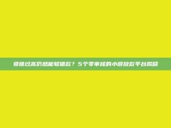 负债过高仍然能够借款？5个零审核的小额放款平台揭晓