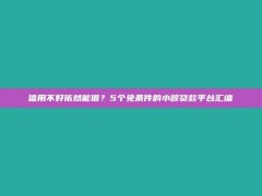 信用不好依然能借？5个免条件的小额贷款平台汇编