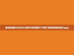 能迅速借5000元的平台揭晓5个低门槛申请的贷款app