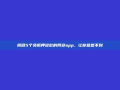 揭晓5个免抵押贷款的网贷app，让你意想不到