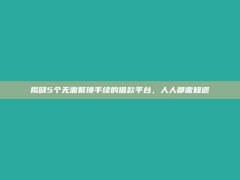 揭晓5个无需繁琐手续的借款平台，人人都需知道