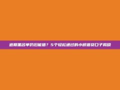 逾期黑名单仍旧能借？5个轻松通过的小额借贷口子揭晓