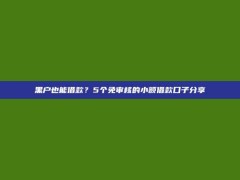 黑户也能借款？5个免审核的小额借款口子分享