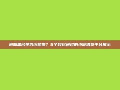 逾期黑名单仍旧能借？5个轻松通过的小额借贷平台展示