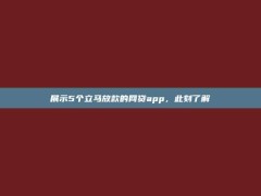 展示5个立马放款的网贷app，此刻了解