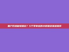 黑户仍然能够借款？5个零审核的小额借贷渠道推荐