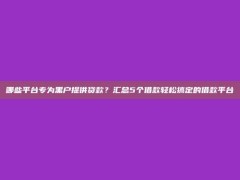 哪些平台专为黑户提供贷款？汇总5个借款轻松搞定的借款平台